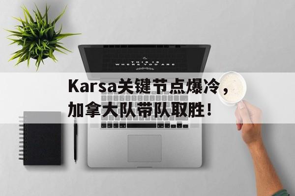 包含Karsa关键节点爆冷,加拿大队带队取胜!的词条 包含Karsa关键节点爆冷,加拿大队带队取胜!的词条
